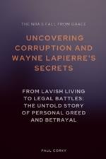 The NRA's Fall from Grace: Uncovering Corruption and Wayne LaPierre's Secrets: From Lavish Living to Legal Battles: The Untold Story of Personal Greed and Betrayal