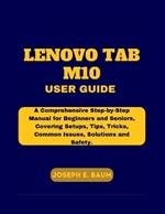 Lenovo Tab M10 User Guide: A Comprehensive Step-by-Step Manual for Beginners and Seniors, Covering Setups, Tips, Tricks, Common Issues, Solutions, and Safety.