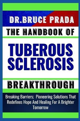The Handbook of Tuberous Sclerosis Breakthrough: Breaking Barriers; Pioneering Solutions That Redefines Hope And Healing For A Brighter Tomorrow - Bruce Prada - cover