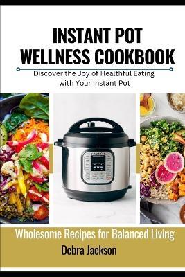 Instant Pot Wellness Cookbook: Wholesome Recipes for Balanced Living - Debra Jackson - cover