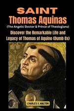 Saint Thomas Aquinas (The Angelic Doctor and Prince of Theologians): Discover the Remarkable Life of Thomas of Aquino (Dumb Ox)