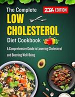 The Complete low cholesterol diet cookbook 2024: A Comprehensive Guide to Lowering Cholesterol and Boosting Well-Being