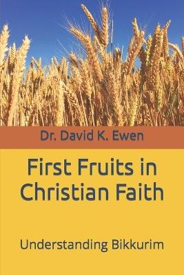 First Fruits in Christian Faith: Understanding Bikkurim - David K Ewen - cover