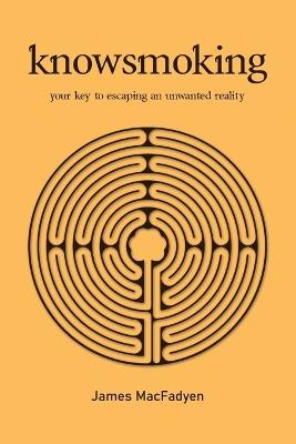 Knowsmoking: your key to escaping an unwanted reality - James G J Macfadyen - cover