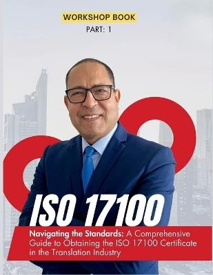 ISO 17100 Navigating the Standards: A Comprehensive Guide to Obtaining the ISO 17100 Certificate in the Translation Industry - Mohamed-Ali Ibrahim - cover