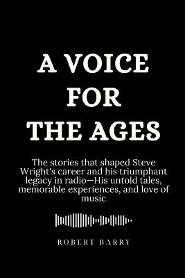 A Voice for the Ages: The stories that shaped Steve Wright's career and his triumphant legacy in radio-His untold tales, memorable experiences, and love of music - Robert Barry - cover