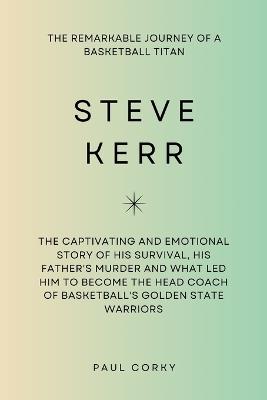 Steve Kerr: The Remarkable Journey of a Basketball Titan: The captivating and emotional story of his survival, his father's murder and what led him to become the head coach of Golden State Warriors - Paul Corky - cover