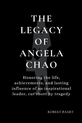 The Legacy of Angela Chao: Honoring the life, achievements, and lasting influence of an inspirational leader, cut short by tragedy - Robert Barry - cover