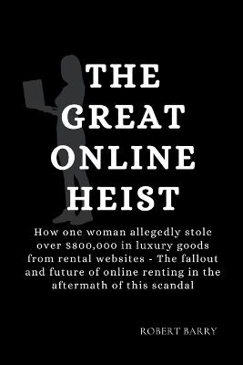 The Great Online Heist: How one woman allegedly stole over $800,000 in luxury goods from rental websites - The fallout and future of online renting in the aftermath of this scandal - Robert Barry - cover