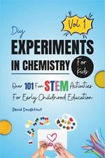 DIY Experiments In Chemistry For Kids Volume 1: Over 101 Fun STEM Activities For Early Childhood Education