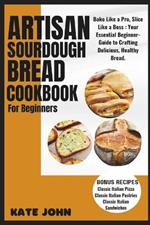 Artisan Sourdough Bread Cookbook for Beginners: Bake Like a Pro, Slice Like a Boss: Your Essential Beginner-Guide to Crafting Delicious, Healthy Bread.