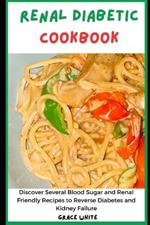 Renal Diabetic Cookbook: Discover Several Blood Sugar Friendly Recipes to Reverse Diabetes, Kidney Cancer, Failure