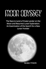 Moon Odyssey: The Race to Land a Private Lander on the Moon and Resurrect Lunar Exploration: An Examination of the Search for a New Lunar Frontier