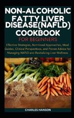 Non-Alcoholic Fatty Liver Disease (NAFLD) Cookbook For Beginners: Effective Strategies, Nutritional Approaches, Meal Guides, and Proven Advice for Managing NAFLD and Revitalizing Liver Wellness