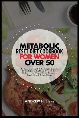 Metabolic Reset Diet Cookbook for Women Over 50: Revitalize Your Health & Boost Metabolism with 28-Day Rejuvenating Plan & Over 100 Tasty Recipes to Lose Weight, Balance Hormones, Repair Liver... - Andrew Steve - cover