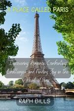 A Place Called Paris: Discovering Romance, Confronting Challenges, and Finding Joy in the Heart of Paris