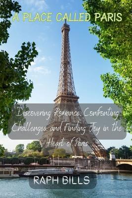 A Place Called Paris: Discovering Romance, Confronting Challenges, and Finding Joy in the Heart of Paris - Raph Bills - cover