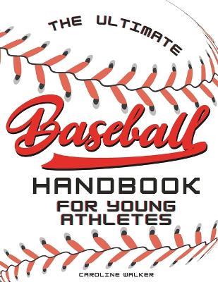 The Ultimate Baseball Handbook for Young Athletes: Play Ball! Join the Team for a Thrilling Journey of Friendship, Teamwork, and the Love of Baseball. Perfect for Young Sports Fans! Includes Baseball History, Facts, Journaling Pages, Quizes, & More! - Caroline E Walker - cover
