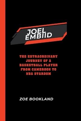 Joel Embiid: The Extraordinary Journey of a Basketball Player from Cameroon to NBA Stardom - Zoe Bookland - cover