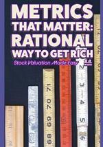 Metrics That Matter: Rational Way to Get Rich: Stock Valuation Made Easy