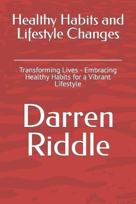 Healthy Habits and Lifestyle Changes: Transforming Lives - Embracing Healthy Habits for a Vibrant Lifestyle - Darren Riddle - cover