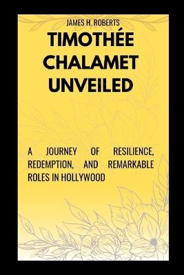 Timoth?e Chalamet Unveiled: The Rise and Impact of Timoth?e Chalamet in Cinema History - James H Roberts - cover