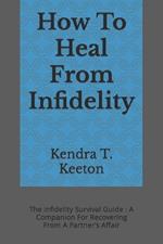 How To Heal From Infidelity: The Infidelity Survival Guide: A Companion For Recovering From A Partner's Affair