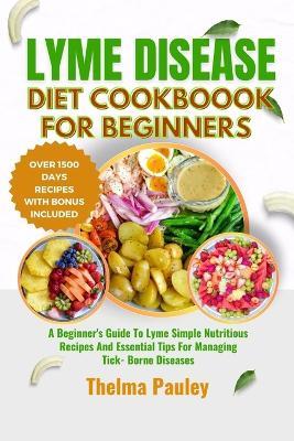 Lyme Disease Diet Cookbook for Beginners: A Beginner's Guide To Lyme Simple Nutritious Recipes And Essential Tips For Managing Tick- Borne Diseases - Thelma Pauley - cover