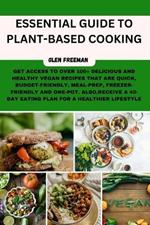 Essential Guide to Plant-Based Cooking: Get Access to Over 100 Delicious and Healthy Vegan Recipes that are Quick, Budget-Friendly, Meal-Prep, Freezer-Friendly and One-Pot . Also, Receive A 40-Day Eating Plan For A Healthier Lifestyle
