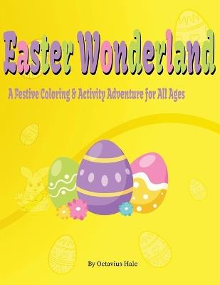 Easter Wonderland: a festive coloring & activity adventure for all ages: Mazes, dot to dot and other fun activities in a book for children at home or on a roadtrip - Octavius Hale - cover