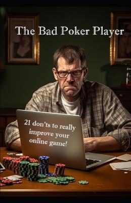 The Bad Poker Player: 21 don'ts to really improve your online game! - Tom Holmstrom - cover