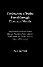 The Journey of Pedro Pascal through Cinematic Worlds: Inspirational Story About the Chilean- American Actor With his Iconic Roles, His Impact, And The Legacy Of His Career