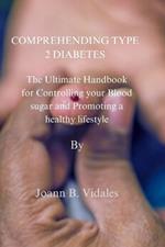 Comprehending type 2 Diabetes.: The Ultimate Handbook for Controlling your Blood sugar and Promoting a healthy lifestyle .