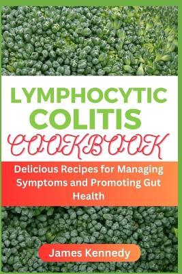 Lymphocytic Colitis Cookbook: Delicious Recipes for Managing Symptoms and Promoting Gut Health - James Kennedy - cover