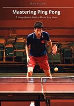Mastering Ping Pong: A Comprehensive Guide to Elevate Your Game