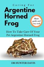 Caring for Argentine Horned Frog: How to Take Care of Your Pet Argentine Horned Frog