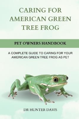 Caring for American Green Tree Frog: A Complete Guide to Caring for Your American Green Tree Frog as Pet - Hunter Davis - cover