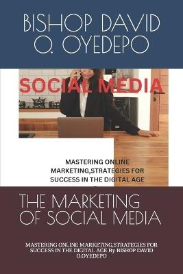 The Marketing of Social Media: MASTERING ONLINE MARKETING, STRATEGIES FOR SUCCESS IN THE DIGITAL AGE By BISHOP DAVID O.OYEDEPO - Bishop David O Oyedepo - cover