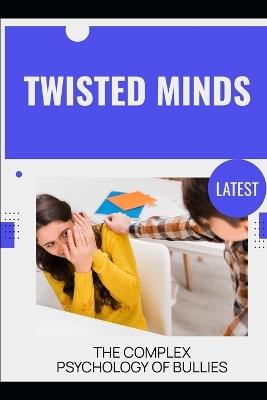 Twisted Minds: The Complex Psychology of Bullies - Mia R Wellington - cover