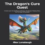 The Dragon's Cure Quest: Children Learn the Significance of Bravery, The Beauty of Helping Others, and The Power of Friendship