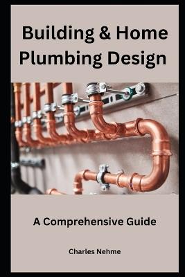 Building & Home Plumbing Design: A Comprehensive Guide - Charles Nehme - cover
