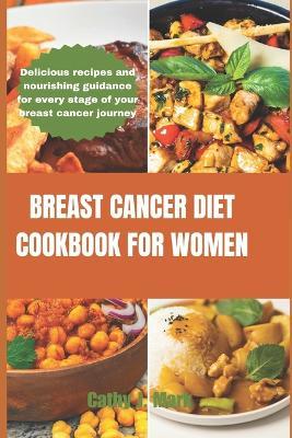 Breast Cancer Diet Cookbook for Women: Delicious recipes and nourishing guidance for every stage of your breast cancer journey - Cathy J Mark - cover