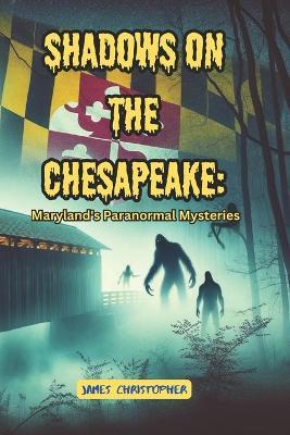 Shadows on the Chesapeake: Maryland's Paranormal Mysteries: A Collection of Haunted Tales and Historical Mysteries - James Christopher - cover
