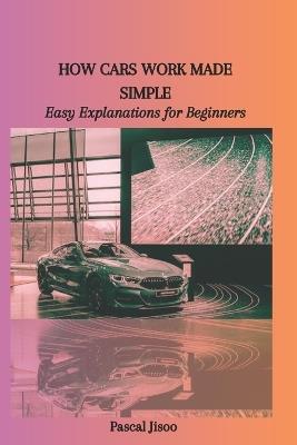 How Cars Work Made Simple: Easy Explanations for Beginners - Pascal Jisoo - cover