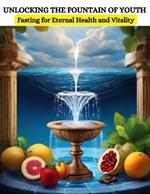 Unlocking the Fountain of Youth: Fasting for Eternal Health and Vitality