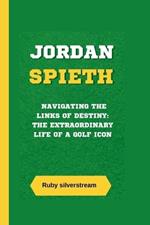 Jordan Spieth: Navigating the Links of Destiny: The Extraordinary Life of a Golf Icon
