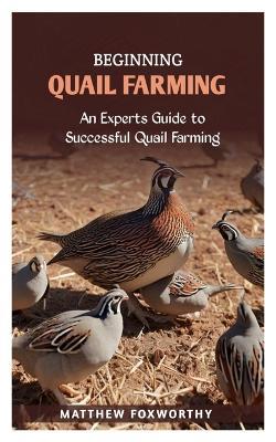 Beginning Quail Farming: An Experts Guide to Successful Quails Farming - Matthew Foxworthy - cover