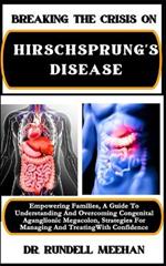 Breaking the Crisis on Hirschsprung's Disease: Empowering Families, A Guide To Understanding And Overcoming Congenital Aganglionic Megacolon, Strategies For Managing And Treating With Confidence