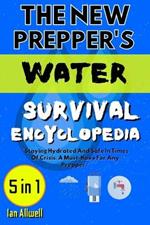 The New Prepper's Water Survival Encyclopedia: [5 in 1] Do It Yourself Water Survival Bible; Emergency Water Filteration; Purification; Storage For Post-Disaster Preparedness &Headstead Off-Grid Livin