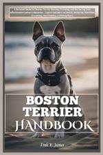 Boston Terrier Handbook: A Detailed Guide for Boston Terrier Raising, Training, and Nurturing Your Affectionate Canine Companion - Expert Guidance on Health, Behavior, Nutrition, Grooming, and Bonding